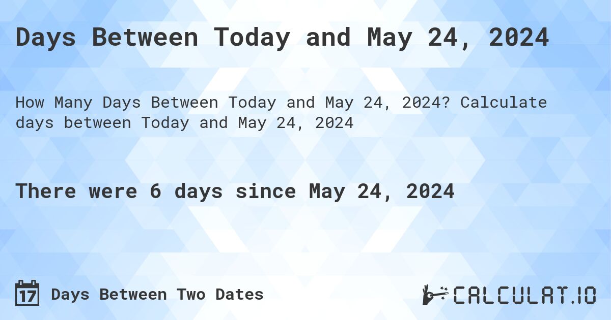Days Between Today and May 24, 2024. Calculate days between Today and May 24, 2024