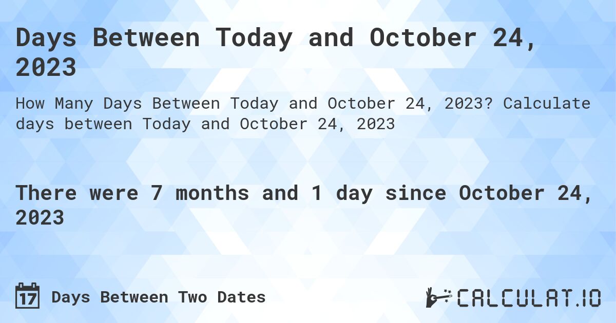 Days Between Today and October 24, 2023. Calculate days between Today and October 24, 2023
