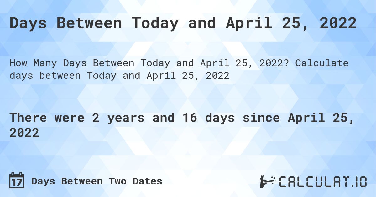 Days Between Today and April 25, 2022. Calculate days between Today and April 25, 2022