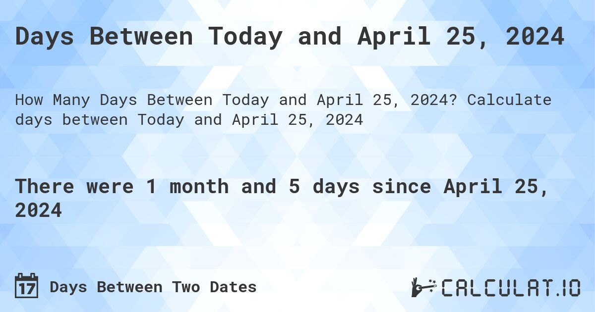 Days Between Today and April 25, 2024. Calculate days between Today and April 25, 2024