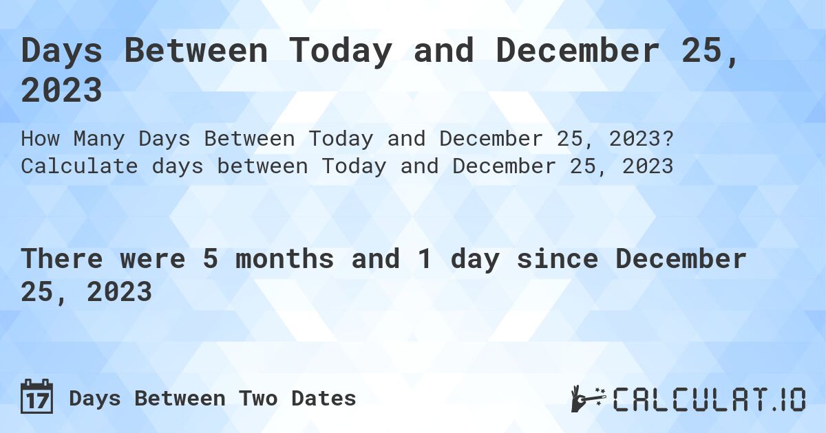 Days Between Today and December 25, 2023. Calculate days between Today and December 25, 2023