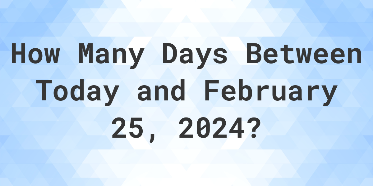 Days Between Today and February 25, 2024 Calculatio