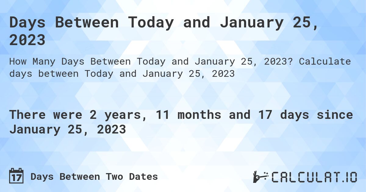 Days Between Today and January 25, 2023. Calculate days between Today and January 25, 2023