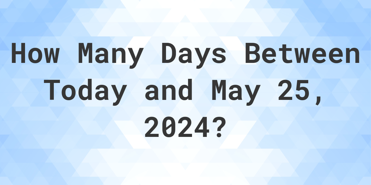 Days Between Today and May 25, 2024 Calculatio