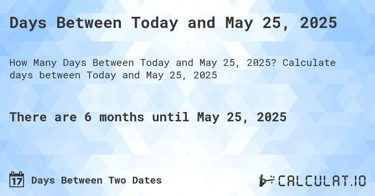 Days Between Today and May 25, 2025. Calculate days between Today and May 25, 2025