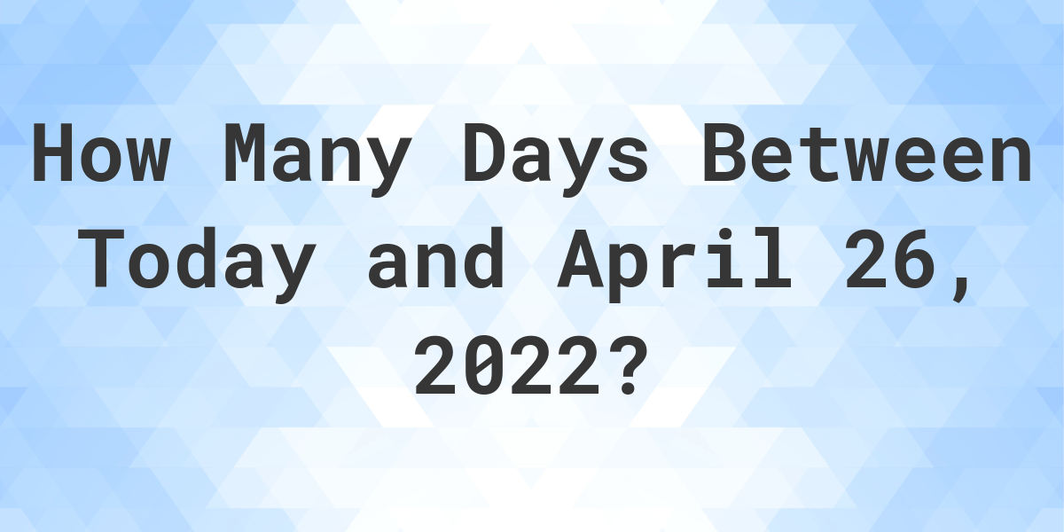 days-between-today-and-april-26-2022-calculatio