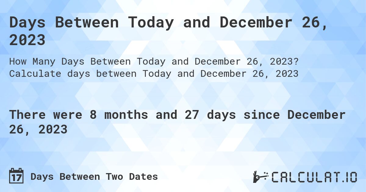 Days Between Today and December 26, 2023. Calculate days between Today and December 26, 2023