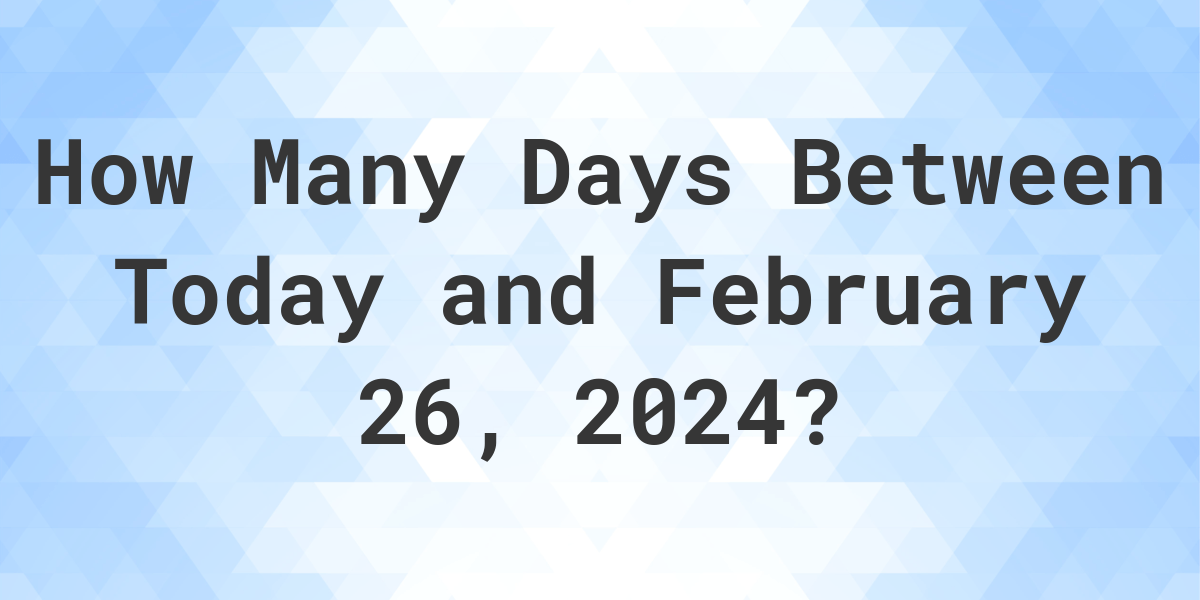 Days Between Today and February 26, 2024 Calculatio