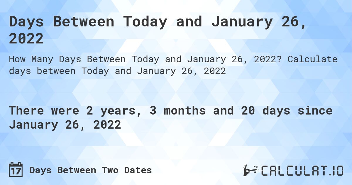 Days Between Today and January 26, 2022. Calculate days between Today and January 26, 2022