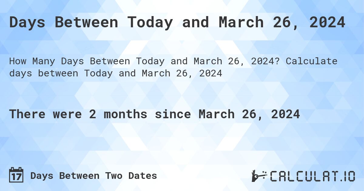 Days Between Today and March 26, 2024. Calculate days between Today and March 26, 2024