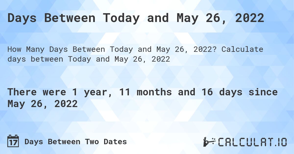 Days Between Today and May 26, 2022. Calculate days between Today and May 26, 2022