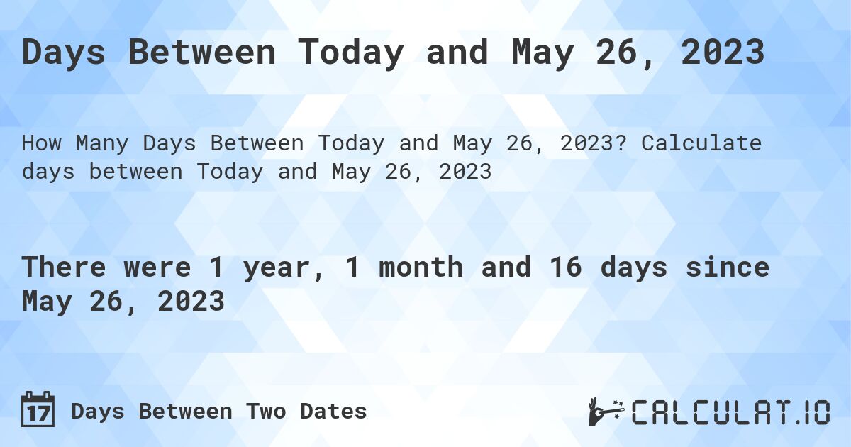 Days Between Today and May 26, 2023. Calculate days between Today and May 26, 2023