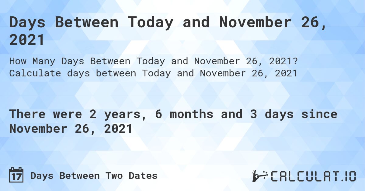 Days Between Today and November 26, 2021. Calculate days between Today and November 26, 2021