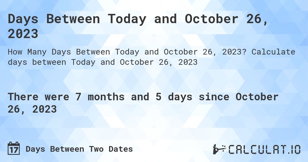 Days Between Today and October 26, 2023. Calculate days between Today and October 26, 2023
