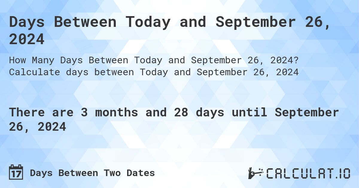 Days Between Today and September 26, 2024. Calculate days between Today and September 26, 2024
