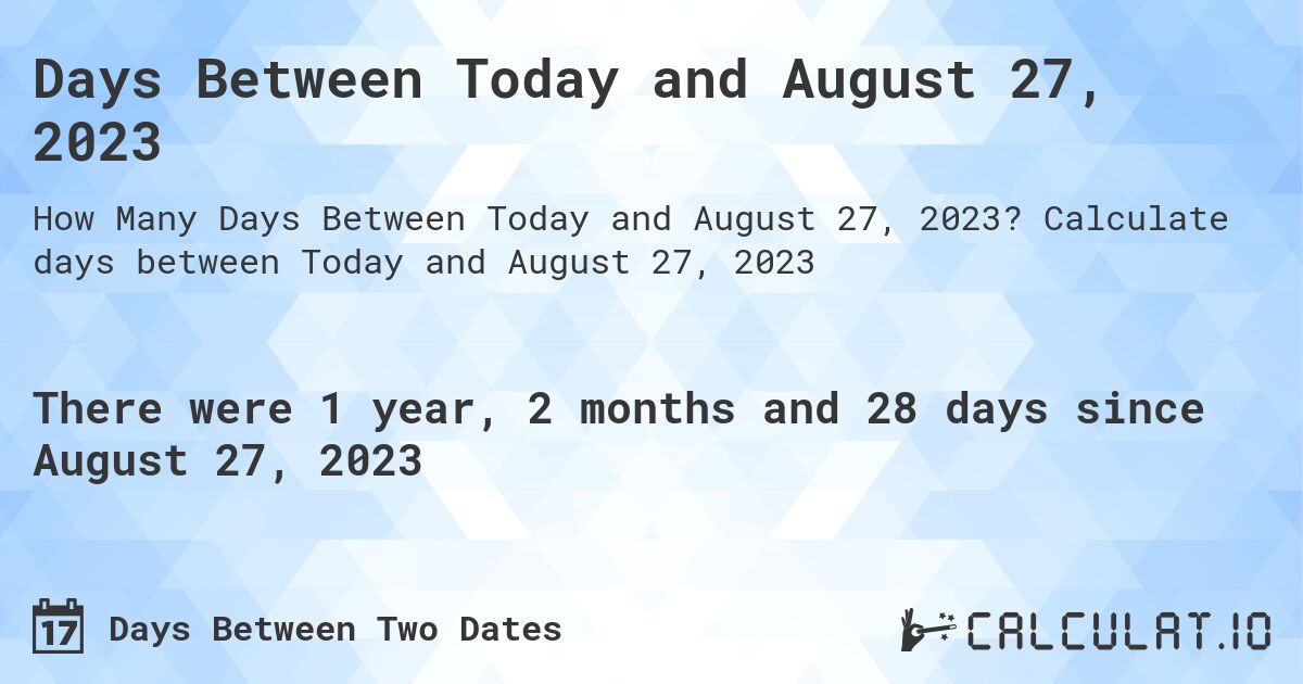 Days Between Today and August 27, 2023. Calculate days between Today and August 27, 2023