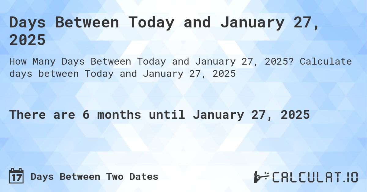 Days Between Today and January 27, 2025. Calculate days between Today and January 27, 2025