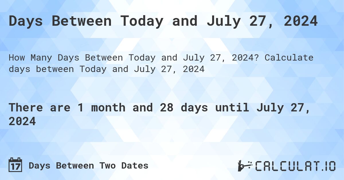 Days Between Today and July 27, 2024. Calculate days between Today and July 27, 2024
