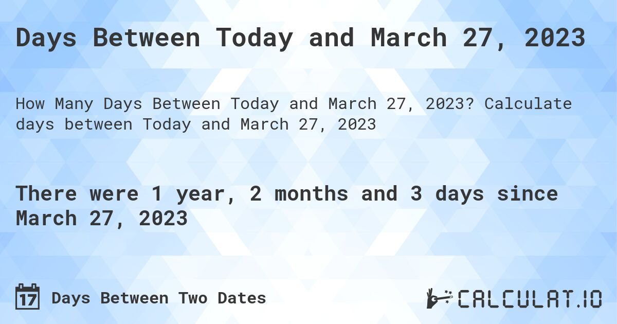 Days Between Today and March 27, 2023. Calculate days between Today and March 27, 2023