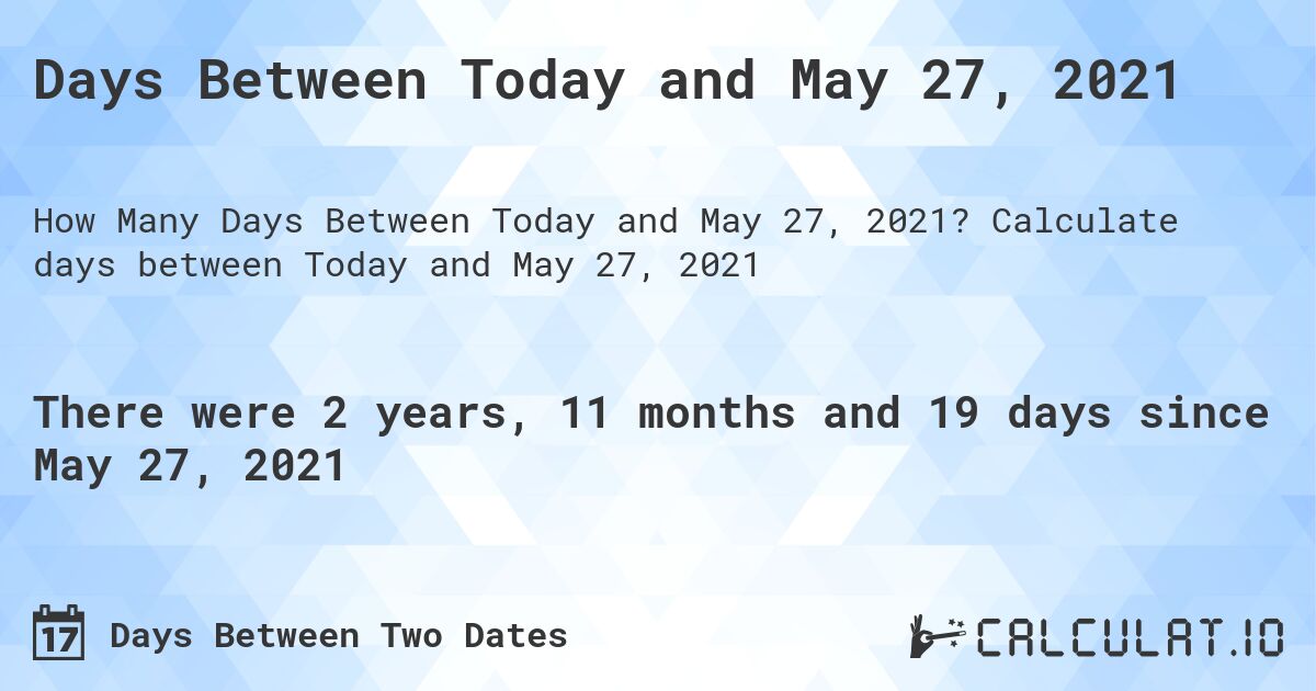 Days Between Today and May 27, 2021. Calculate days between Today and May 27, 2021