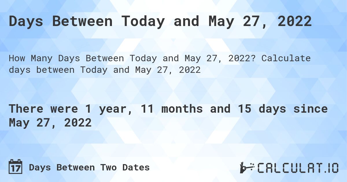 Days Between Today and May 27, 2022. Calculate days between Today and May 27, 2022