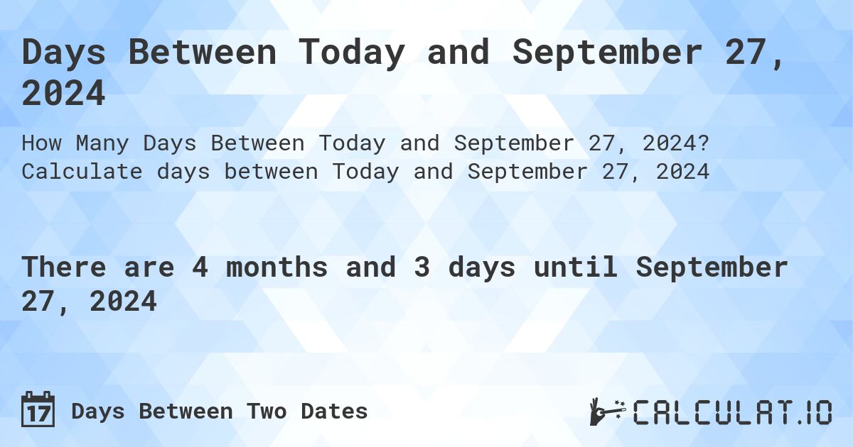 Days Between Today and September 27, 2024. Calculate days between Today and September 27, 2024