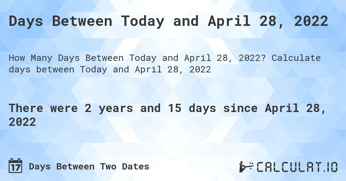 Days Between Today and April 28, 2022. Calculate days between Today and April 28, 2022