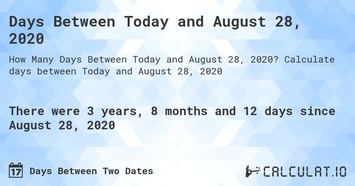 Days Between Today and August 28, 2020. Calculate days between Today and August 28, 2020