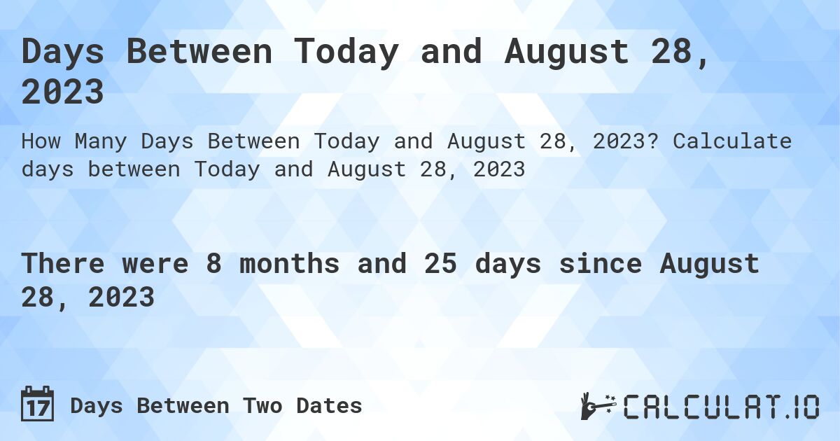 Days Between Today and August 28, 2023. Calculate days between Today and August 28, 2023