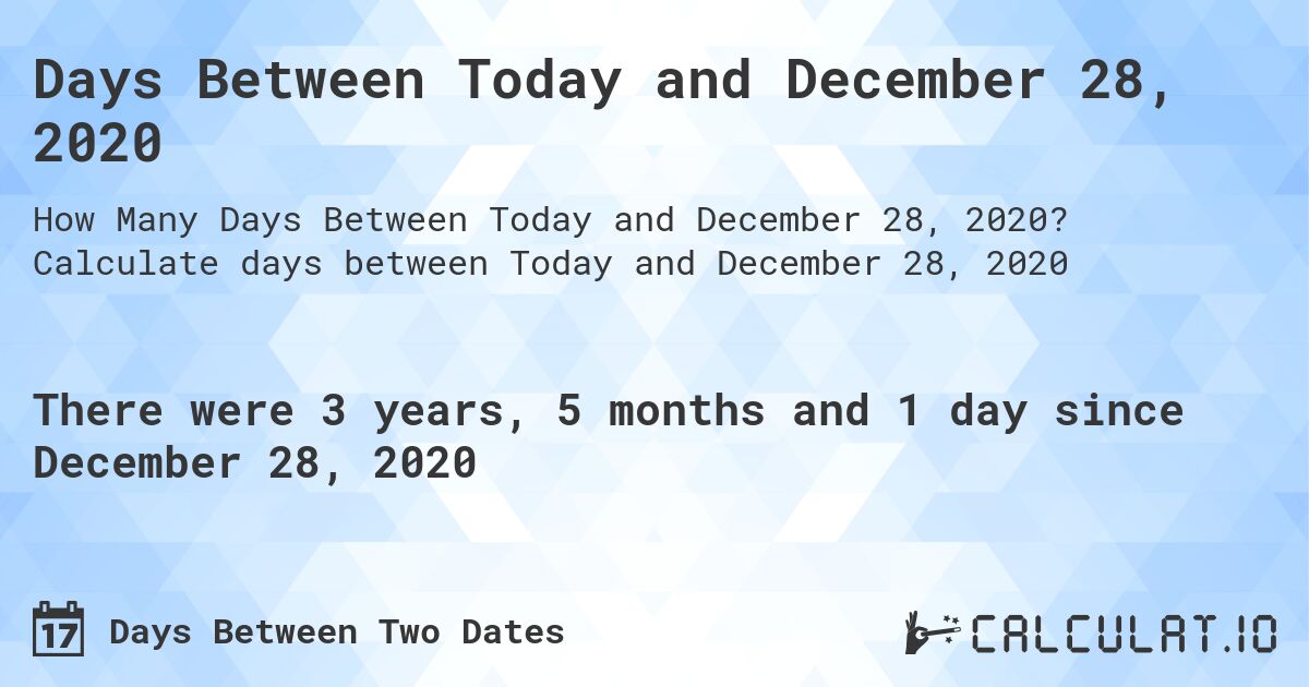 Days Between Today and December 28, 2020. Calculate days between Today and December 28, 2020