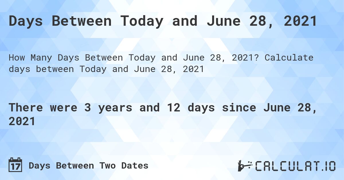 Days Between Today and June 28, 2021. Calculate days between Today and June 28, 2021