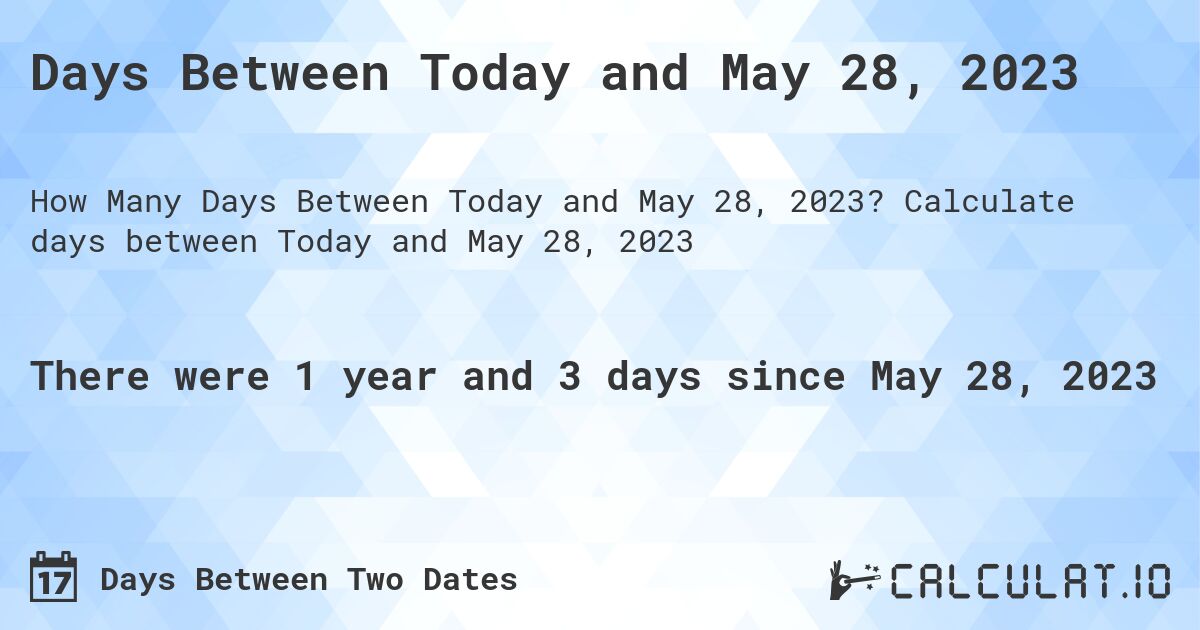 Days Between Today and May 28, 2023. Calculate days between Today and May 28, 2023