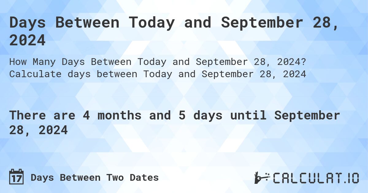 Days Between Today and September 28, 2024. Calculate days between Today and September 28, 2024
