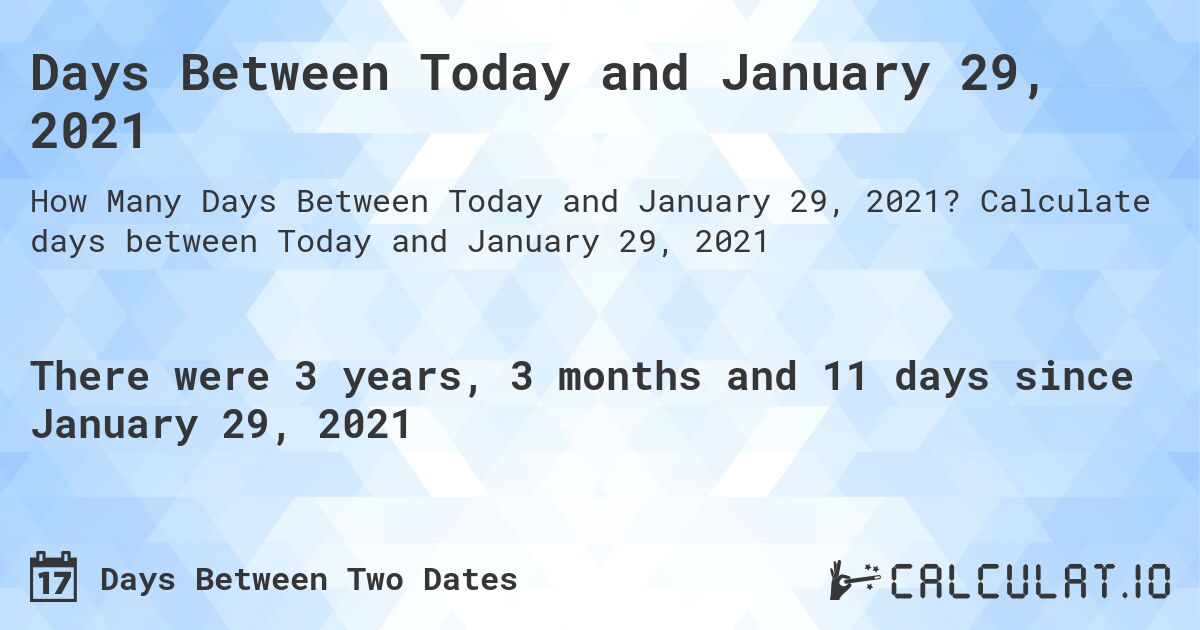 Days Between Today and January 29, 2021. Calculate days between Today and January 29, 2021