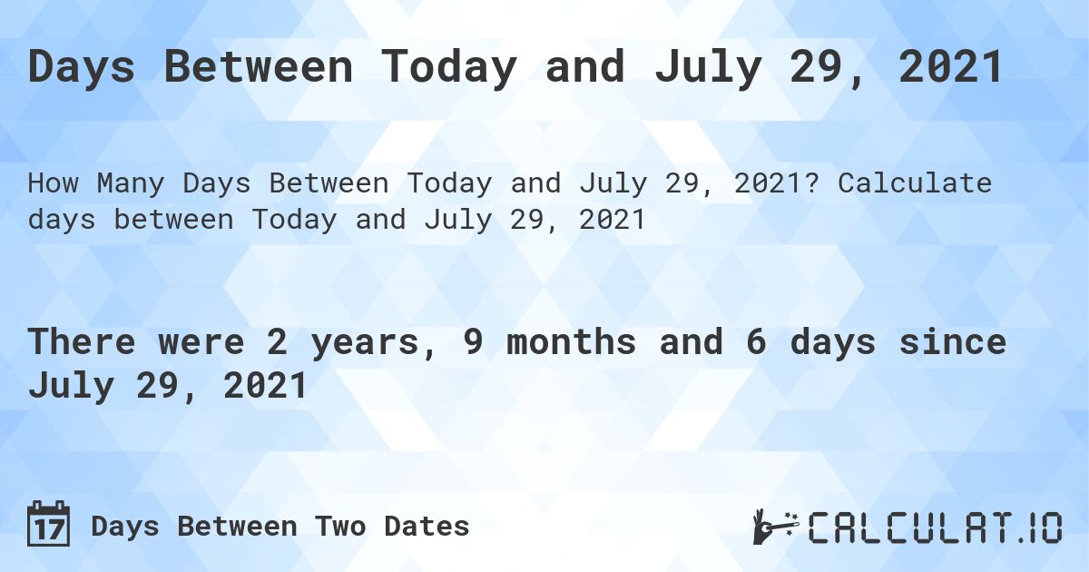 Days Between Today and July 29, 2021. Calculate days between Today and July 29, 2021