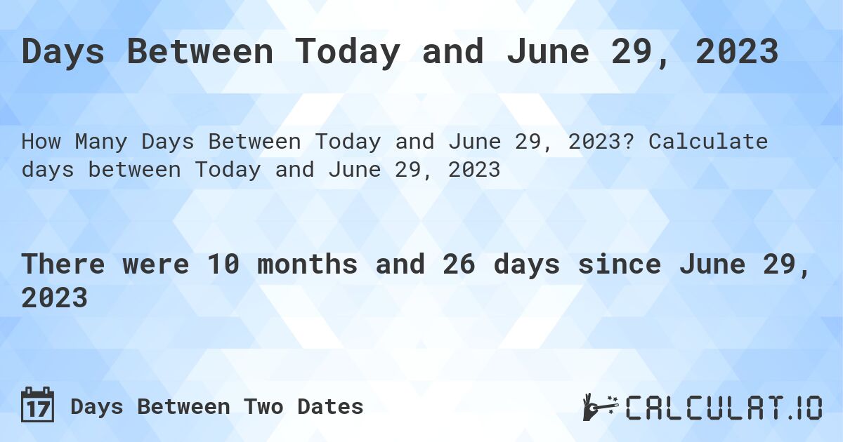Days Between Today and June 29, 2023. Calculate days between Today and June 29, 2023