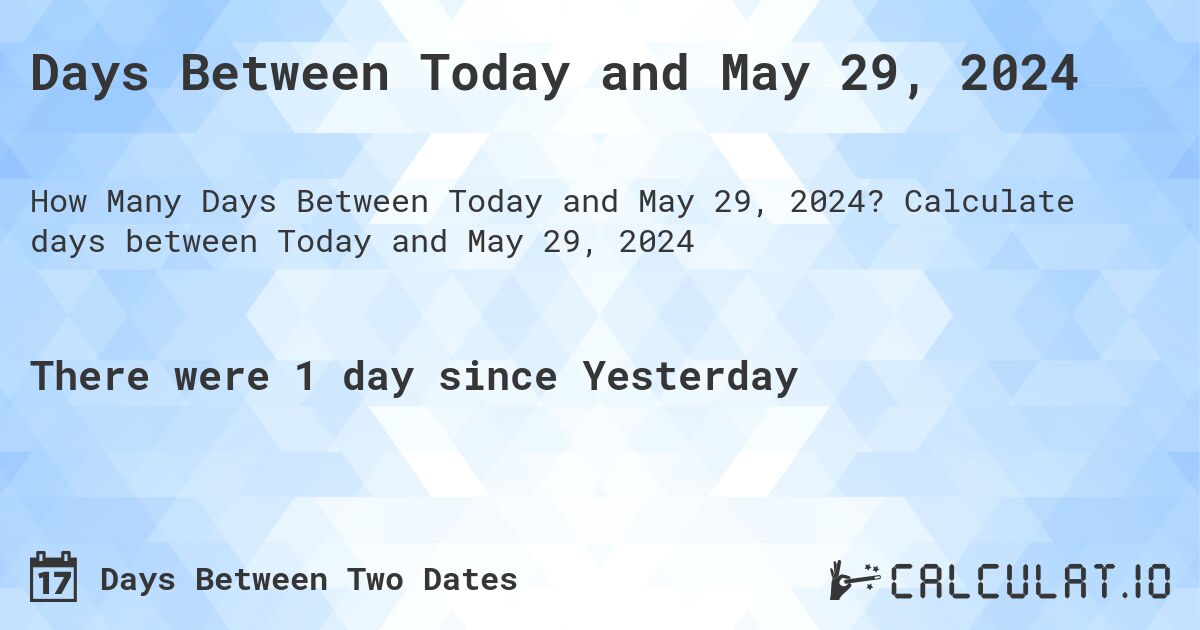 Days Between Today and May 29, 2024. Calculate days between Today and May 29, 2024