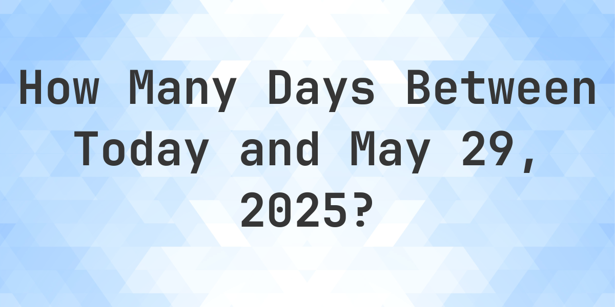 Days Between Today and May 29, 2025 - Calculatio