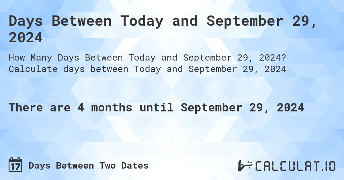Days Between Today and September 29, 2024. Calculate days between Today and September 29, 2024