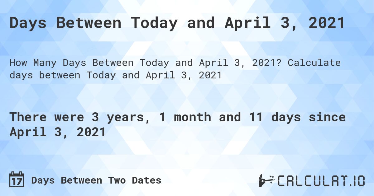 Days Between Today and April 3, 2021. Calculate days between Today and April 3, 2021