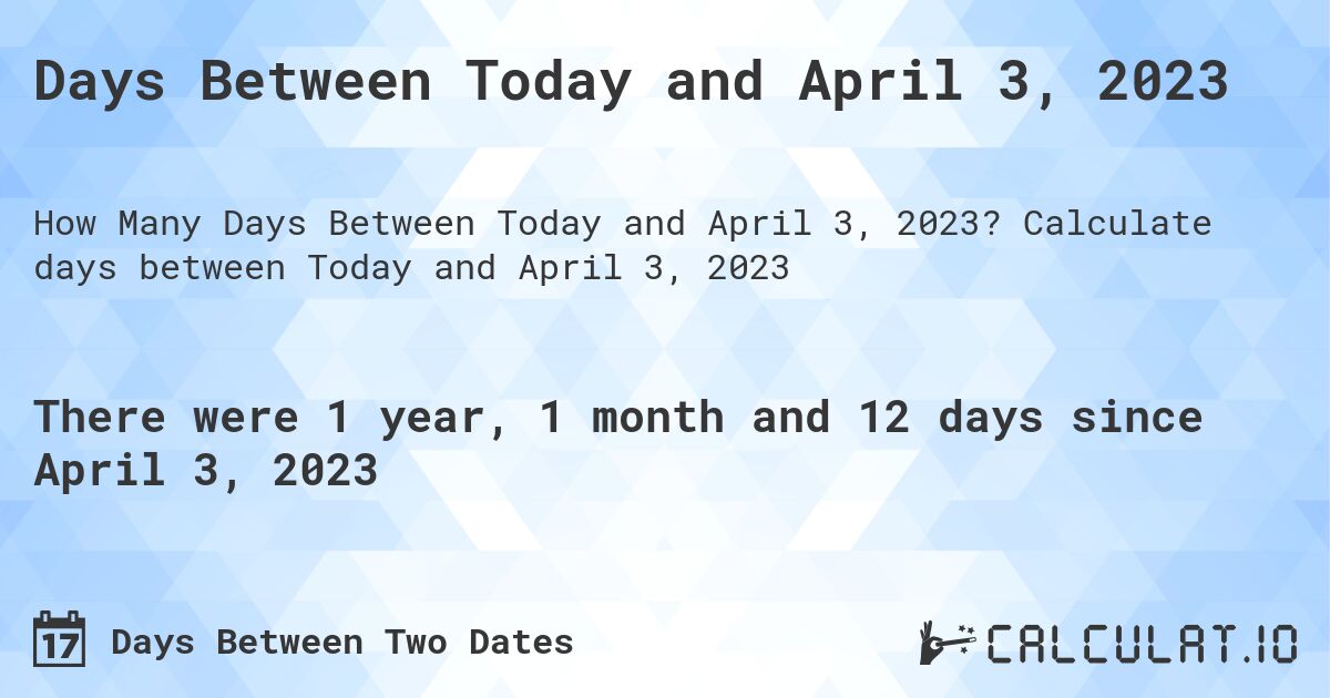 Days Between Today and April 3, 2023. Calculate days between Today and April 3, 2023