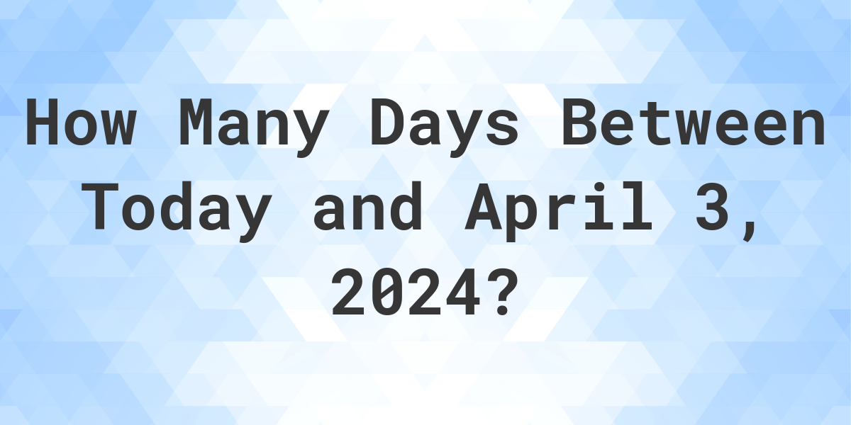 Days Between Today and April 3, 2024 Calculatio