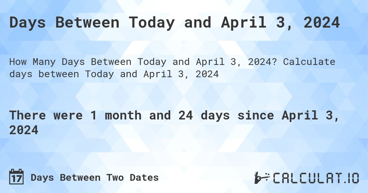 Days Between Today and April 3, 2024. Calculate days between Today and April 3, 2024