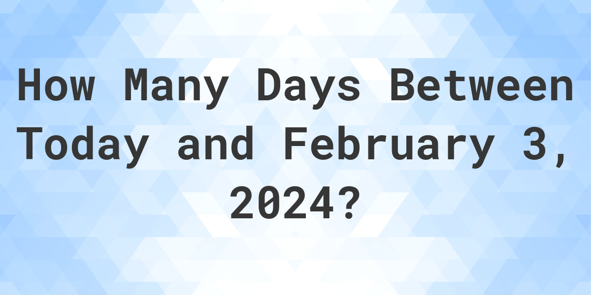 Days Between Today and February 3, 2024 Calculatio