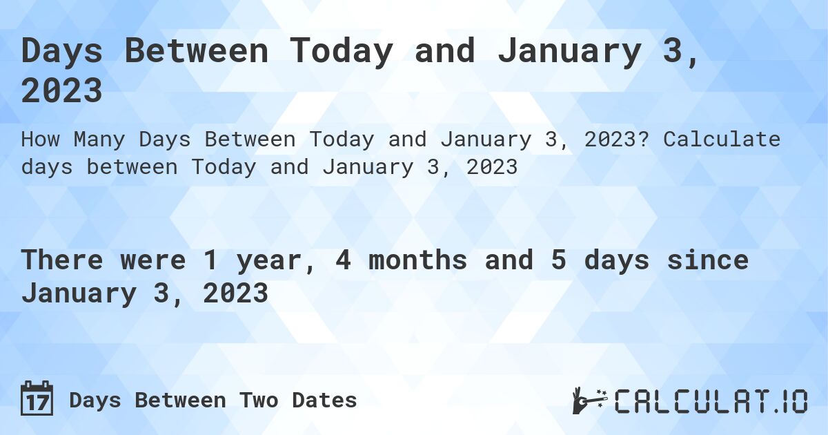 Days Between Today and January 3, 2023. Calculate days between Today and January 3, 2023