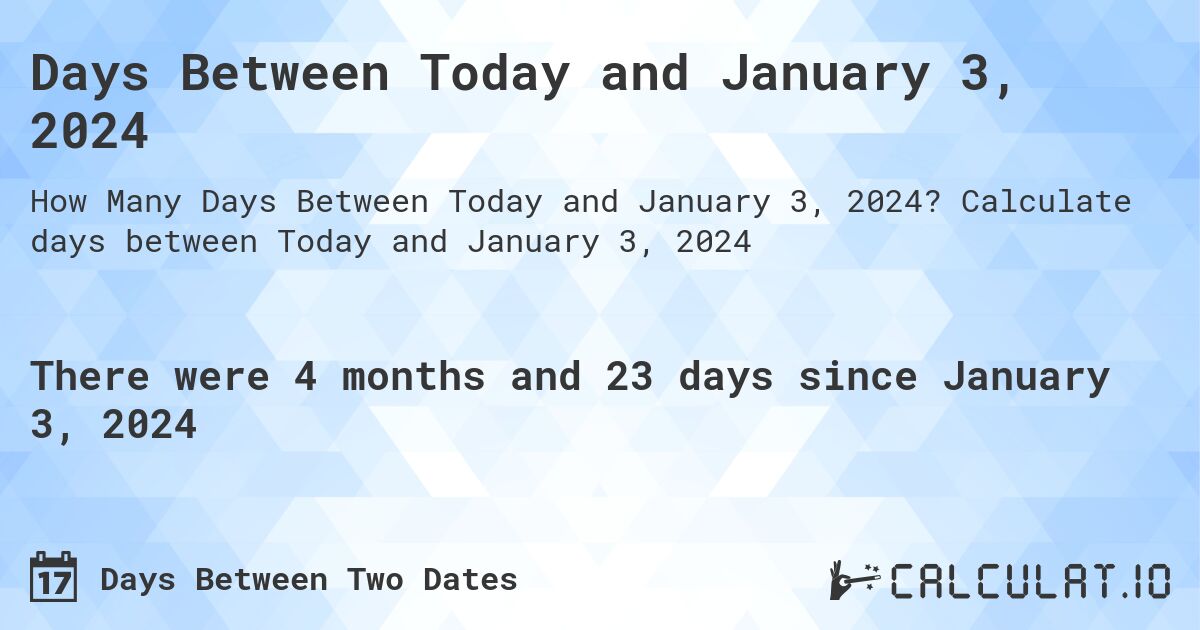 Days Between Today and January 3, 2024. Calculate days between Today and January 3, 2024
