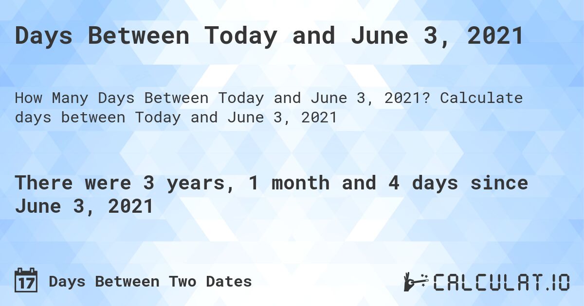 Days Between Today and June 3, 2021. Calculate days between Today and June 3, 2021