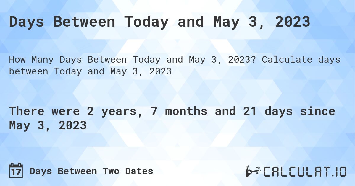Days Between Today and May 3, 2023. Calculate days between Today and May 3, 2023