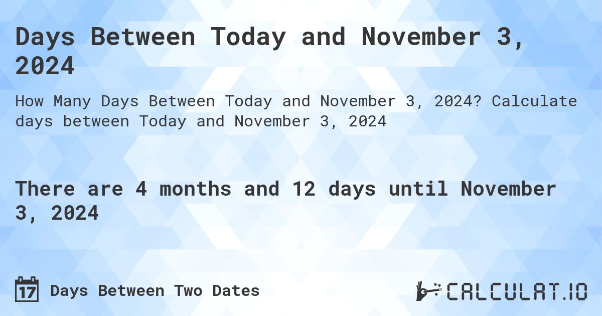 Days Between Today and November 3, 2024. Calculate days between Today and November 3, 2024