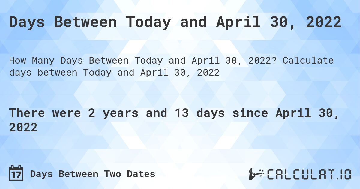 Days Between Today and April 30, 2022. Calculate days between Today and April 30, 2022